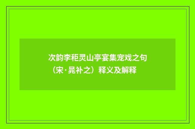 次韵李秬灵山亭宴集宠戏之句（宋·晁补之）释义及解释