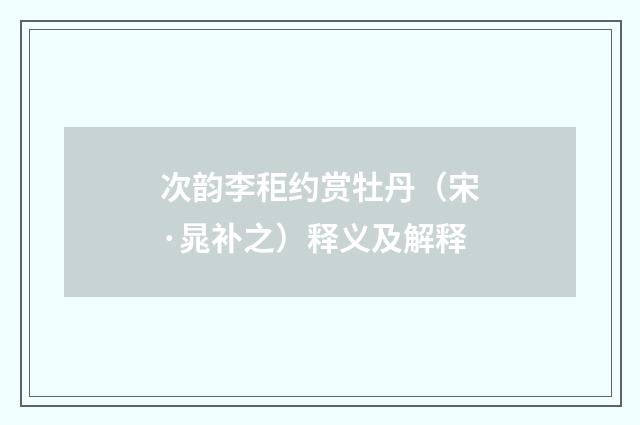 次韵李秬约赏牡丹（宋·晁补之）释义及解释