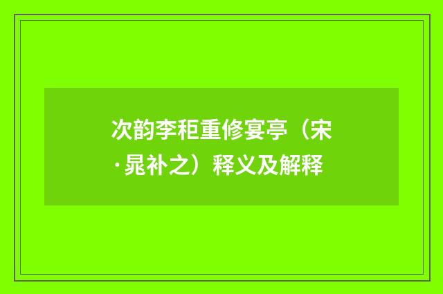 次韵李秬重修宴亭（宋·晁补之）释义及解释