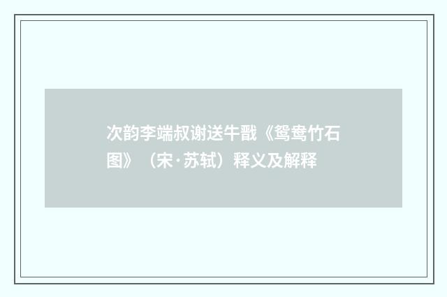 次韵李端叔谢送牛戬《鸳鸯竹石图》（宋·苏轼）释义及解释