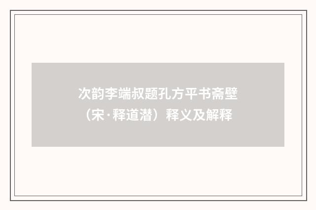 次韵李端叔题孔方平书斋壁（宋·释道潜）释义及解释