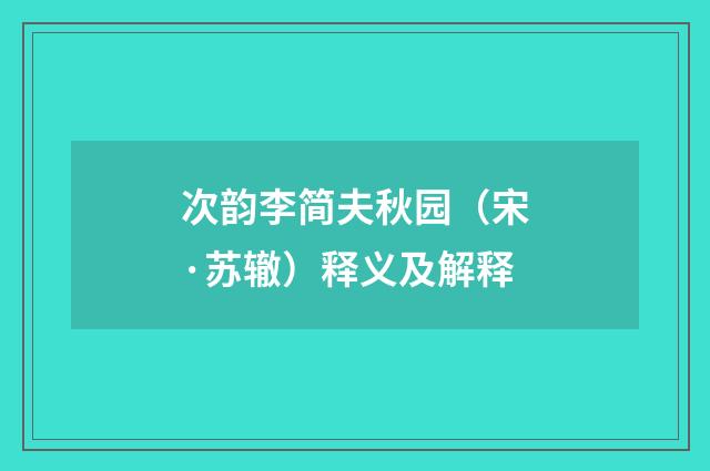 次韵李简夫秋园（宋·苏辙）释义及解释