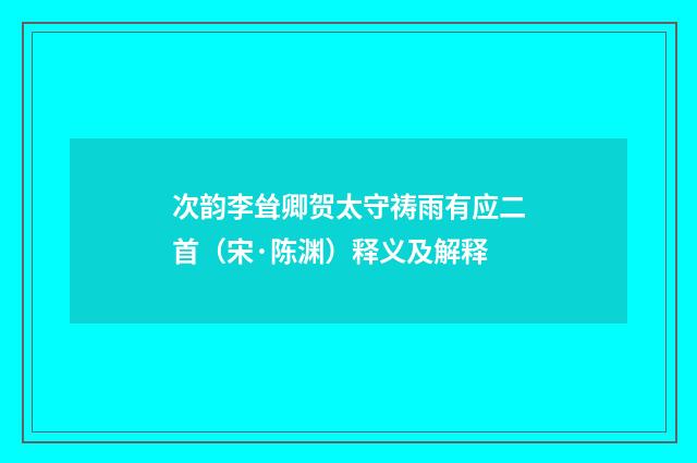 次韵李耸卿贺太守祷雨有应二首（宋·陈渊）释义及解释