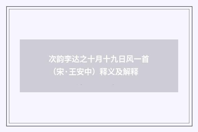 次韵李达之十月十九日风一首（宋·王安中）释义及解释