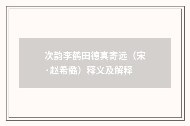 次韵李鹤田德真寄远（宋·赵希㯝）释义及解释