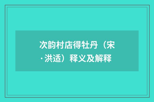 次韵村店得牡丹（宋·洪适）释义及解释