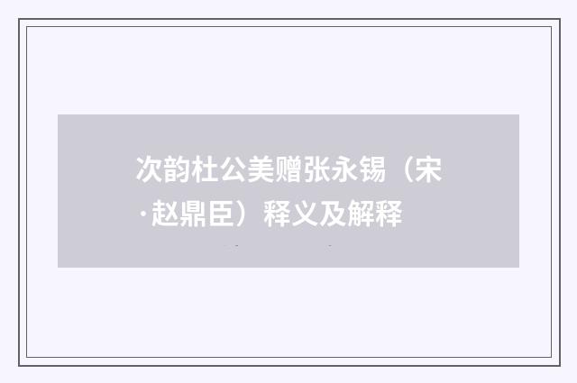 次韵杜公美赠张永锡（宋·赵鼎臣）释义及解释