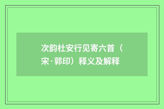 次韵杜安行见寄六首（宋·郭印）释义及解释