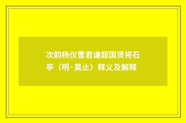 次韵杨仪曹君谦题国贤将石亭（明·莫止）释义及解释