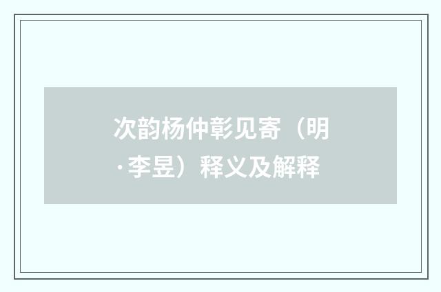 次韵杨仲彰见寄（明·李昱）释义及解释