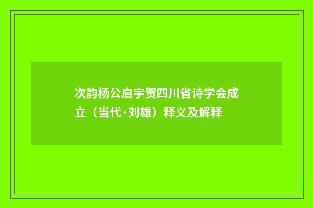 次韵杨公启宇贺四川省诗学会成立（当代·刘雄）释义及解释
