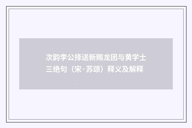 次韵李公择送新赐龙团与黄学士三绝句（宋·苏颂）释义及解释