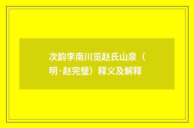 次韵李南川览赵氏山泉（明·赵完璧）释义及解释