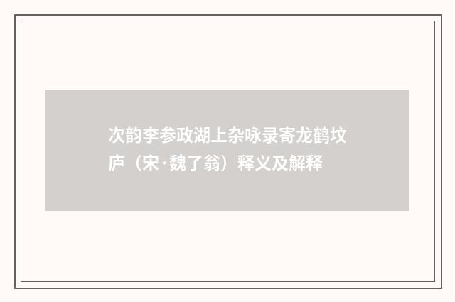 次韵李参政湖上杂咏录寄龙鹤坟庐（宋·魏了翁）释义及解释