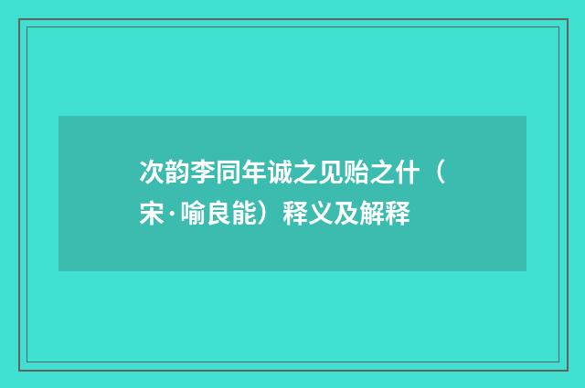 次韵李同年诚之见贻之什（宋·喻良能）释义及解释