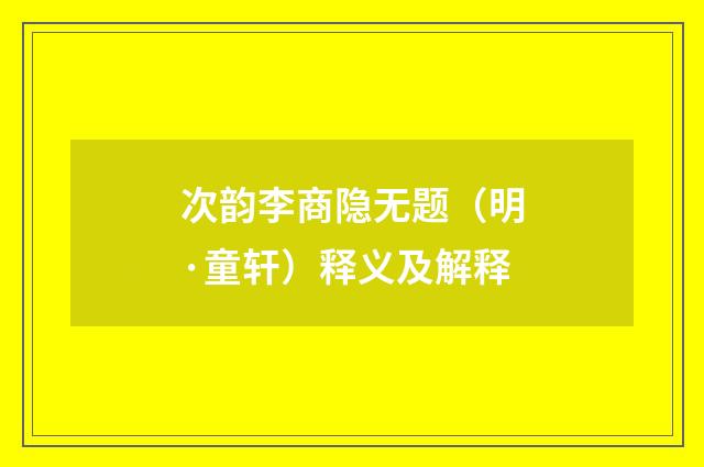 次韵李商隐无题（明·童轩）释义及解释