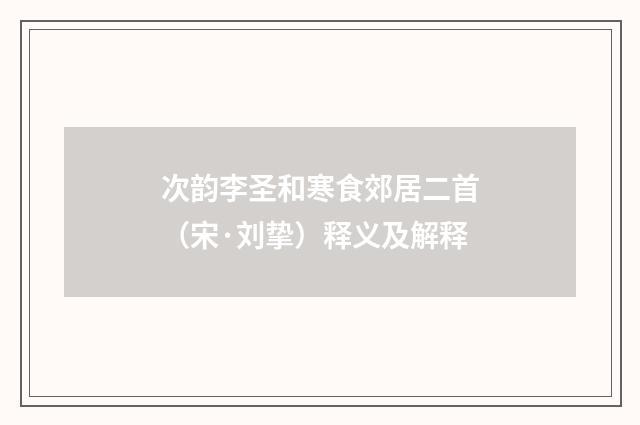 次韵李圣和寒食郊居二首（宋·刘挚）释义及解释