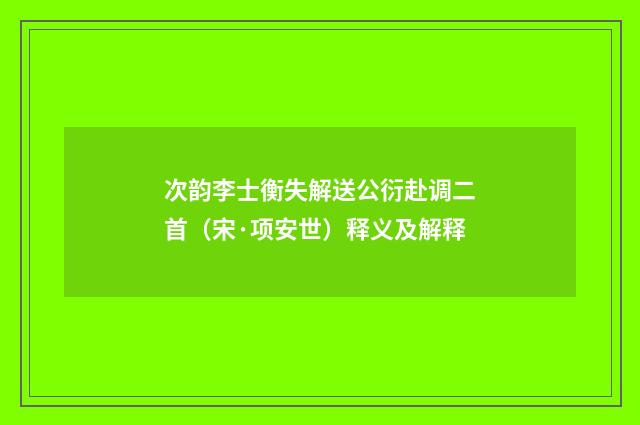 次韵李士衡失解送公衍赴调二首（宋·项安世）释义及解释