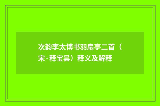 次韵李太博书羽扇亭二首（宋·释宝昙）释义及解释