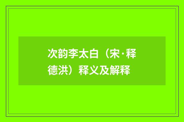 次韵李太白（宋·释德洪）释义及解释