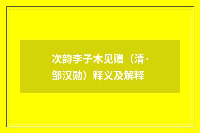 次韵李子木见赠（清·邹汉勋）释义及解释