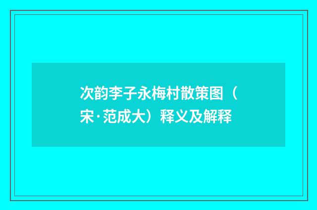 次韵李子永梅村散策图（宋·范成大）释义及解释