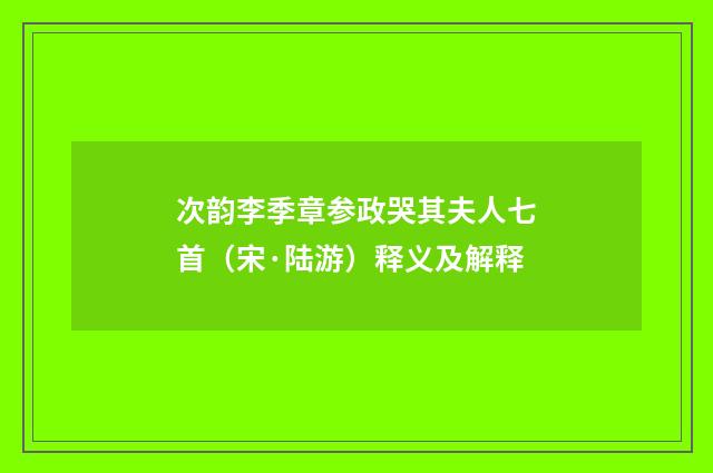 次韵李季章参政哭其夫人七首（宋·陆游）释义及解释