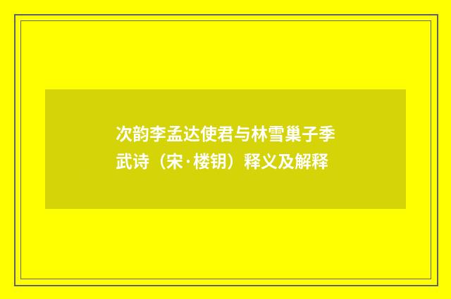 次韵李孟达使君与林雪巢子季武诗（宋·楼钥）释义及解释