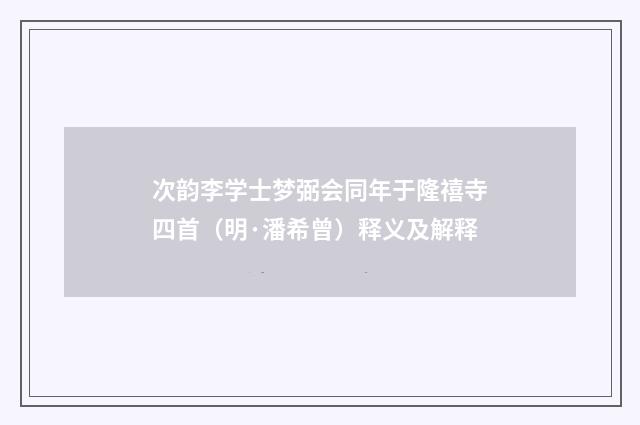 次韵李学士梦弼会同年于隆禧寺四首（明·潘希曾）释义及解释