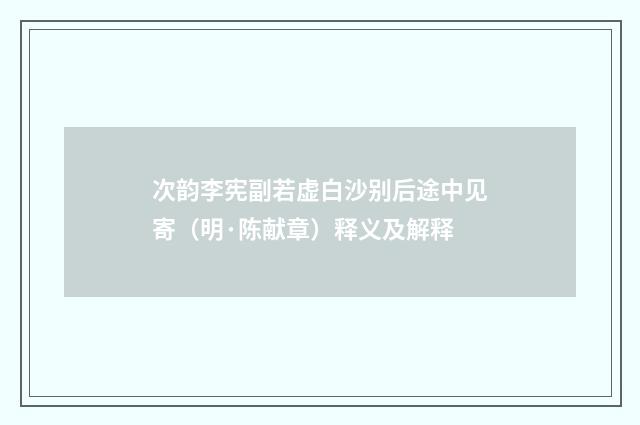 次韵李宪副若虚白沙别后途中见寄（明·陈献章）释义及解释