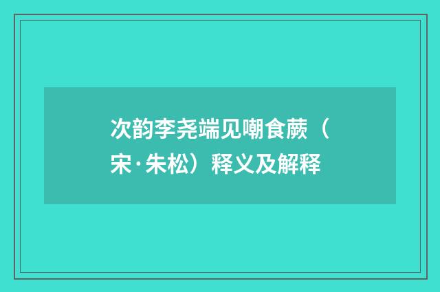 次韵李尧端见嘲食蕨（宋·朱松）释义及解释