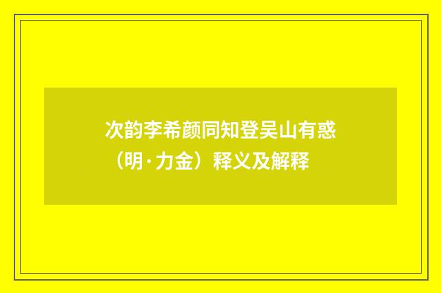 次韵李希颜同知登吴山有惑（明·力金）释义及解释