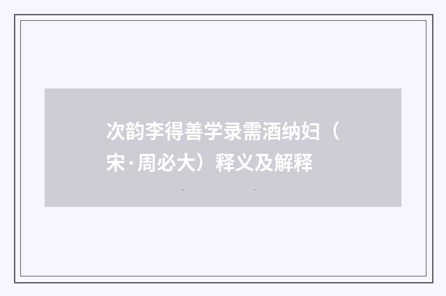 次韵李得善学录需酒纳妇（宋·周必大）释义及解释