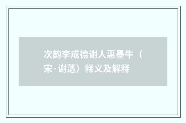 次韵李成德谢人惠墨牛（宋·谢薖）释义及解释