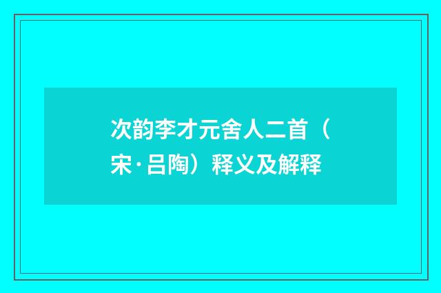 次韵李才元舍人二首（宋·吕陶）释义及解释
