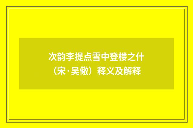 次韵李提点雪中登楼之什（宋·吴儆）释义及解释
