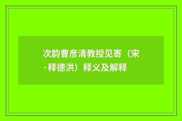 次韵曹彦清教授见寄（宋·释德洪）释义及解释