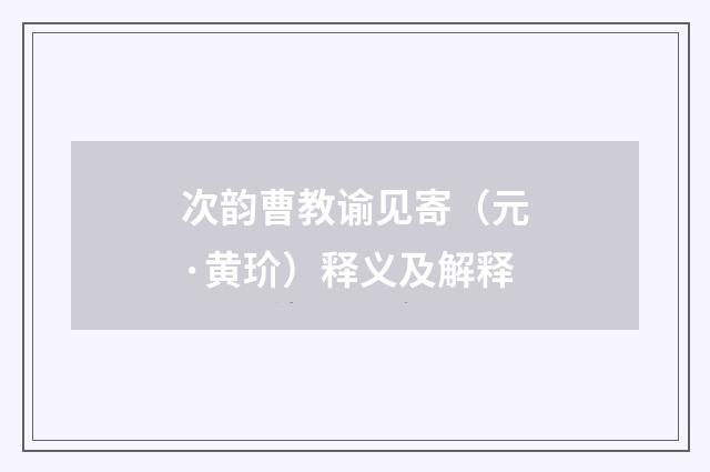 次韵曹教谕见寄（元·黄玠）释义及解释
