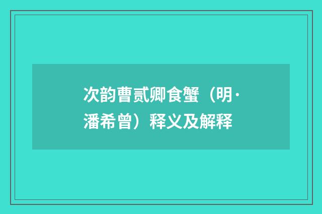 次韵曹贰卿食蟹（明·潘希曾）释义及解释