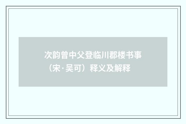 次韵曾中父登临川郡楼书事（宋·吴可）释义及解释