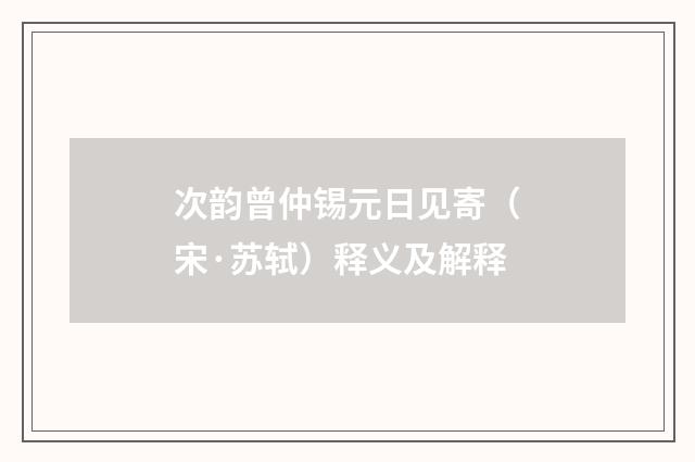 次韵曾仲锡元日见寄（宋·苏轼）释义及解释