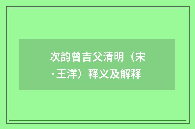 次韵曾吉父清明（宋·王洋）释义及解释