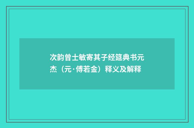 次韵曾士敏寄其子经筵典书元杰（元·傅若金）释义及解释
