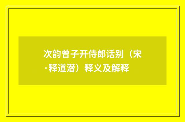 次韵曾子开侍郎话别（宋·释道潜）释义及解释
