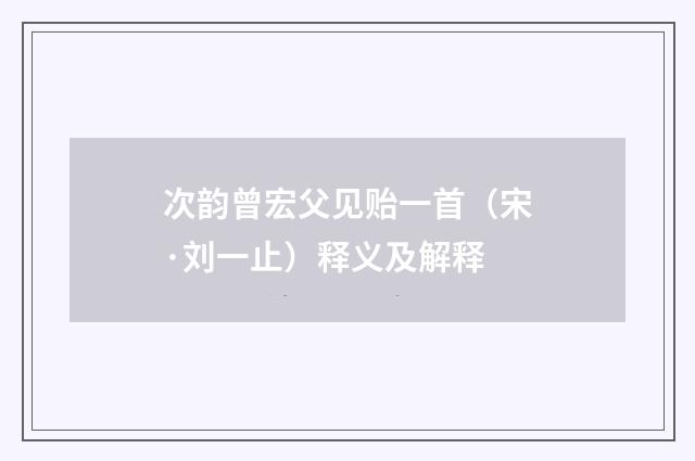 次韵曾宏父见贻一首（宋·刘一止）释义及解释