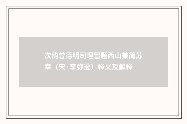 次韵曾德明司理留题西山兼简苏宰（宋·李弥逊）释义及解释