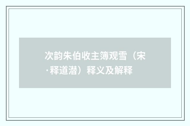 次韵朱伯收主簿观雪（宋·释道潜）释义及解释