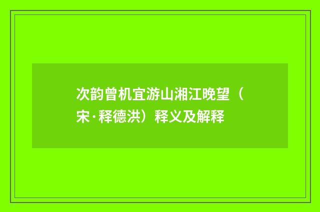 次韵曾机宜游山湘江晚望（宋·释德洪）释义及解释