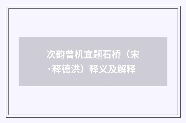 次韵曾机宜题石桥（宋·释德洪）释义及解释