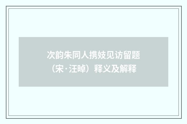 次韵朱同人携妓见访留题（宋·汪晫）释义及解释